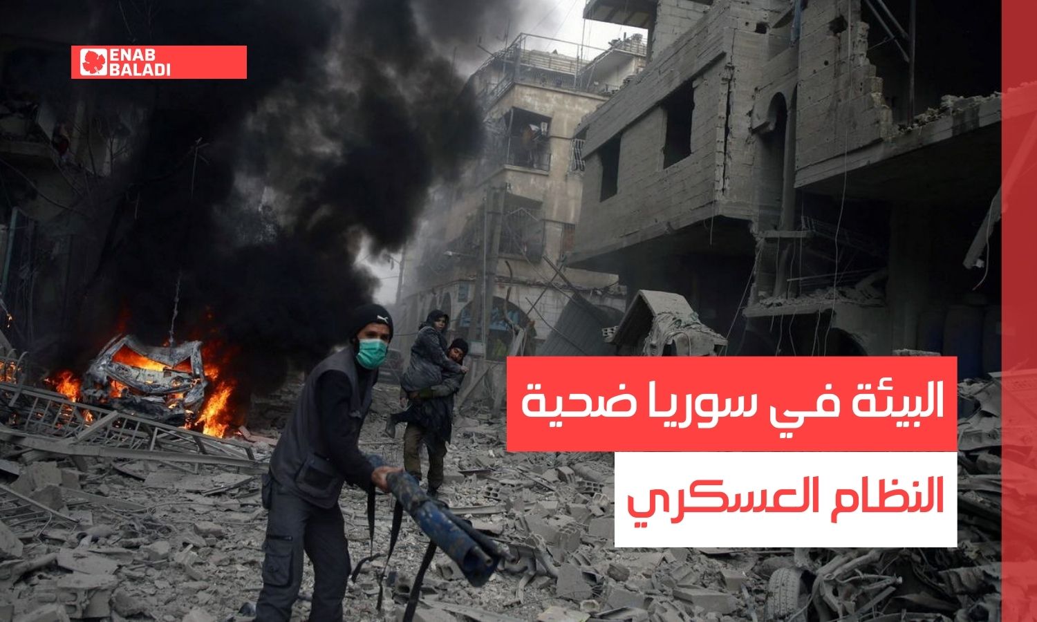 البيئة في سوريا.. ضحية لآلة النظام العسكرية